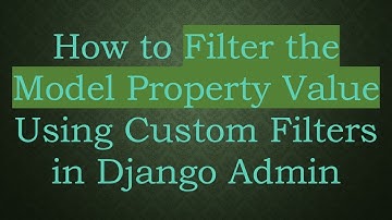 How to Filter the Model Property Value Using Custom Filters in Django Admin