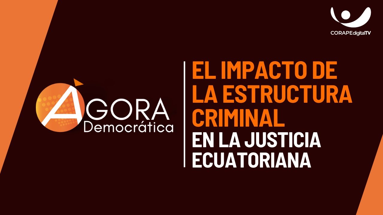 Ágora Democrática | El impacto de la estructura criminal en la justicia ecuatoriana