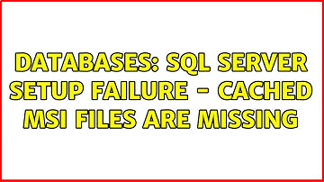 Databases: SQL Server Setup failure - Cached MSI files are missing (2 Solutions!!)