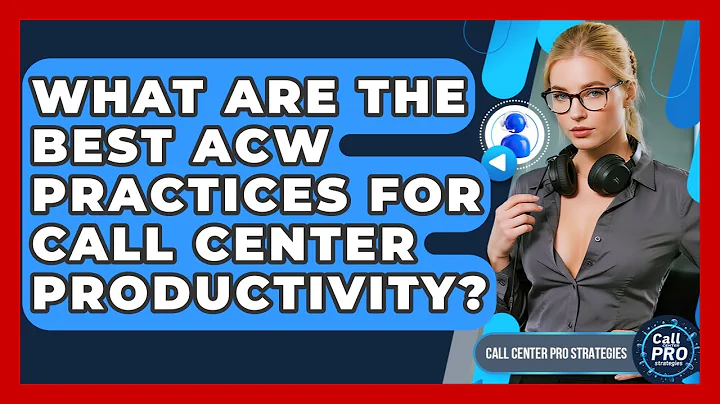 What Are The Best ACW Practices For Call Center Productivity? - Call Center Pro Strategies