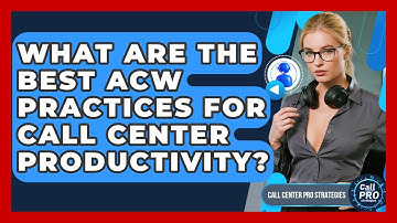 What Are The Best ACW Practices For Call Center Productivity? - Call Center Pro Strategies