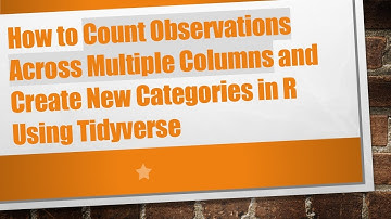 How to Count Observations Across Multiple Columns and Create New Categories in R Using Tidyverse