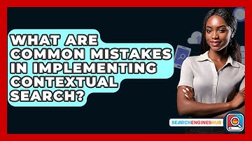 What Are Common Mistakes In Implementing Contextual Search? - SearchEnginesHub.com