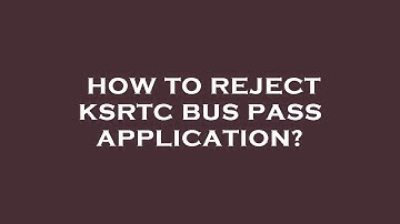 How to reject ksrtc bus pass application?