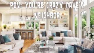 Pov: Youre Crazy Daves Neighbor
