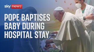 Pope Francis baptises baby while in hospital