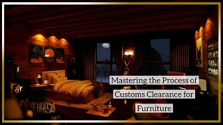 Mastering the Process of Customs Clearance for Furniture