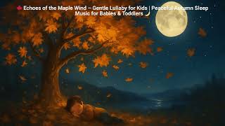 🍁 Echoes of the Maple Wind – Gentle Lullaby for Kids   Peaceful Autumn Sleep Music for Babies