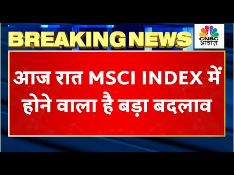 Breaking News: MSCI Index में आज रात होने वाला है बड़ा बदलाव, कुछ कंपनियां होंगी शामिल तो कुछ बाहर