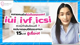 หลายคนยังไม่เก็ตคอนเซป iui /ivf /icsi ควรทำอันไหนดี แม่มาตอบให้ตรงๆนะ 15 นาที รู้เรื่อง!