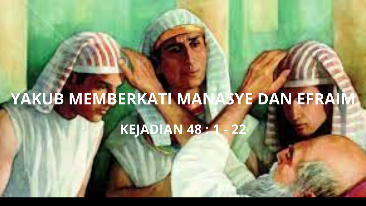 KEJADIAN 48 : 1 - 22 "YAKUB MEMBERKATI MANASYE DAN EFRAIM"