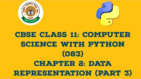 CBSE CLASS 11: Computer Science with Python: Chapter 2: Data Representation (Part 3)