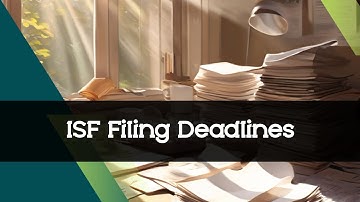Master ISF Filing: Key Timing and Deadline Tips