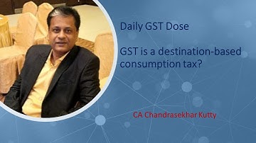 Daily GST Dose  - GST is a destination based consumption tax - CA Chandrasekhar Kutty