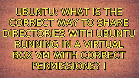 What is the correct way to share directories with Ubuntu running in a Virtual Box VM with...