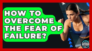 How To Overcome The Fear Of Failure? - Running Beyond Limits