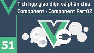 Lập trình VueJS - 51 Tích hợp giao diện và phân chia Component - Component Part02