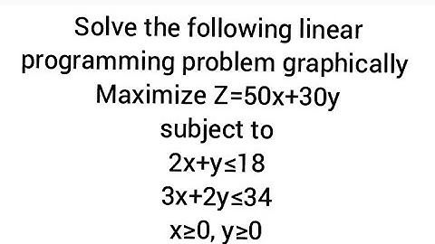 Solve the linear programming problem graphically Maximize Z=50x+30ysubject to2x+y≤183x+2y≤34x≥0, y≥0