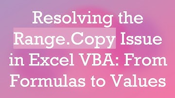 Resolving the Range.Copy Issue in Excel VBA: From Formulas to Values