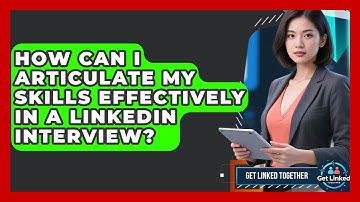 How Can I Articulate My Skills Effectively In A LinkedIn Interview? - Get Linked Together