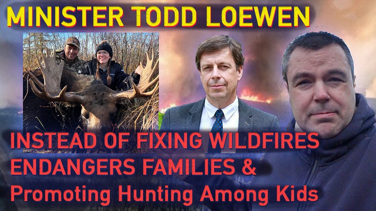 Minister Todd Loewen - Not Fixing Wildfires, Promoting Hunting Among Kids, Endangers Families