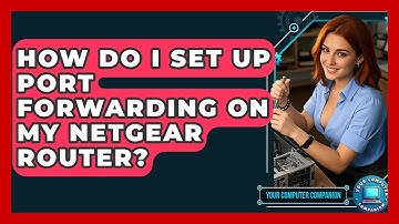 How Do I Set Up Port Forwarding On My Netgear Router? - Your Computer Companion