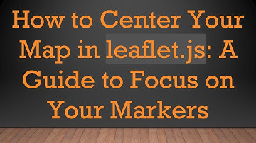 How to Center Your Map in leaflet.js: A Guide to Focus on Your Markers