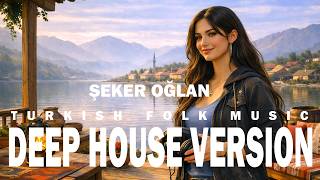 Şeker Oğlan | Türk Halk Müziği Deep House Versiyon & Anatolian Vibes - Emotional Ethnic House Mix