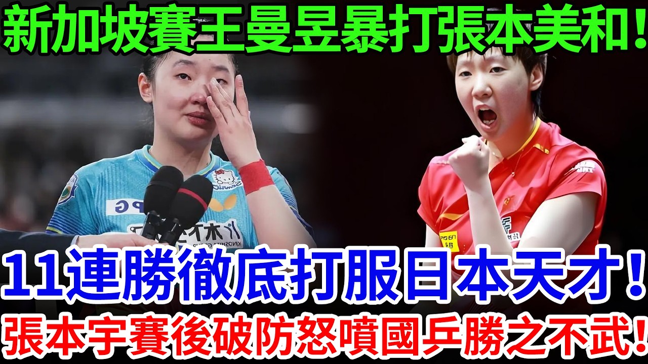 新加坡賽王曼昱暴打張本美和！11連勝徹底打服日本天才！張本宇賽後破防怒噴國乒勝之不武！