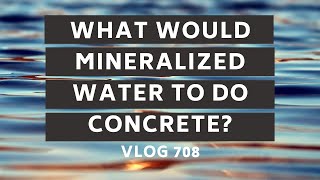 What Would Mineralized Water Do to Concrete? - Vlog 708