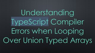 Understanding TypeScript Compiler Errors when Looping Over Union Typed Arrays