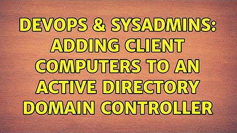 DevOps & SysAdmins: Adding client computers to an active directory domain controller