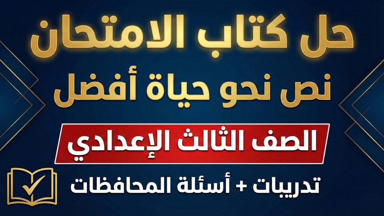 مراجعة نص نحو حياة أفضل تالتة إعدادي 💡 حل تدريبات كتاب الامتحان كاملة ومضمونة علشان تقفل العربي 📝