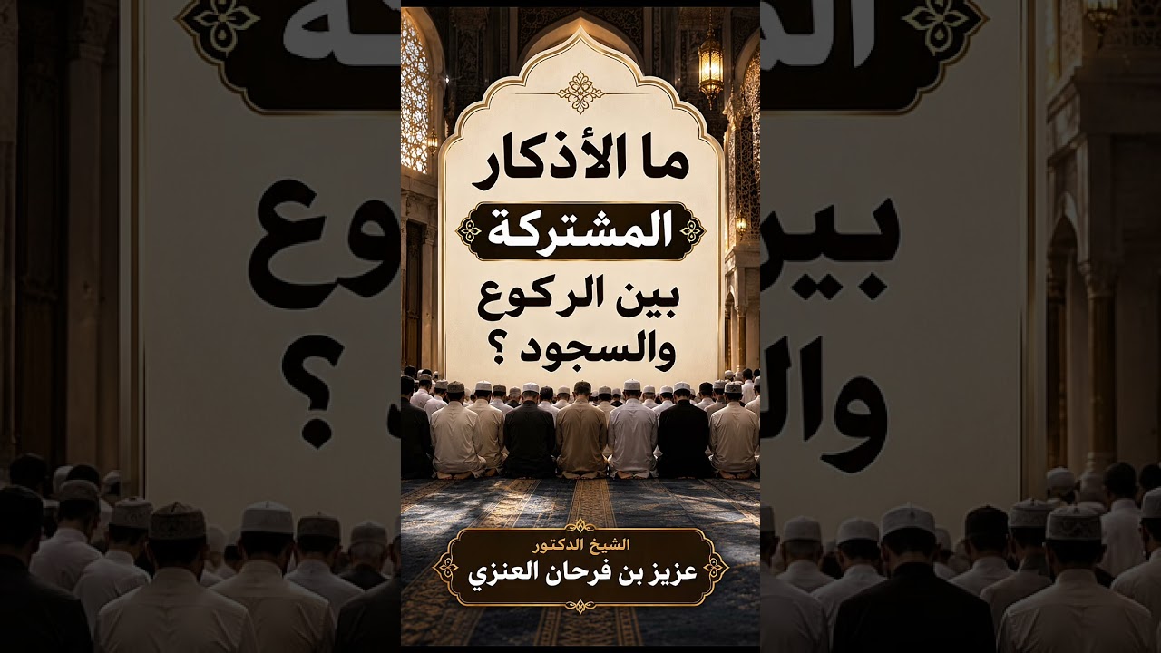 ما الأذكار المشتركة بين الركوع والسجود ؟ الشيخ الدكتور عزيز بن فرحان العنزي .