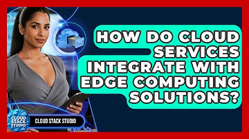 How Do Cloud Services Integrate With Edge Computing Solutions? | Cloud Stack Studio News