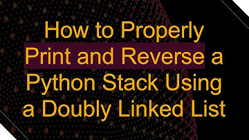 How to Properly Print and Reverse a Python Stack Using a Doubly Linked List