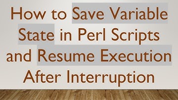 How to Save Variable State in Perl Scripts and Resume Execution After Interruption