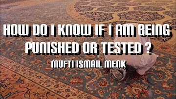 HOW DO I KNOW IF I AM BEING PUNISHED OR TESTED ? MUFTI ISMAIL MENK