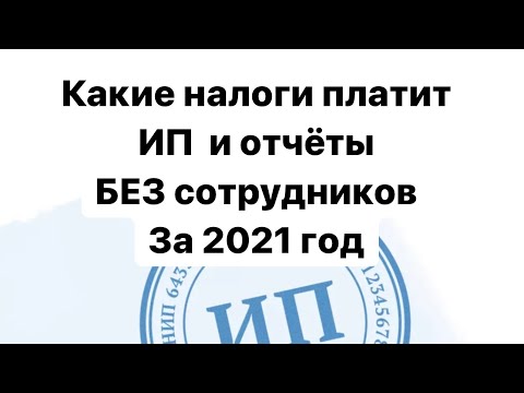 Какие налоги платит и какие отчёты сдаёт ИП без сотрудников за 2021 год