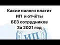 Какие налоги платит и какие отчёты сдаёт ИП без сотрудников за 2021 год