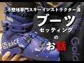 【スキーブーツ】不整地専門スキーインストラクター流　ブーツセッティングのお話
