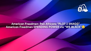 American Freedmen: Pan Africans "PLOT 2 SNAGG" American Freedmen SPENDING POWER via "WE BLACK"😒