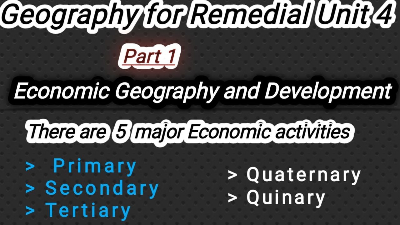 Remedial Geography Unit 4 Part 1 Economic Geography and Development major economic activities