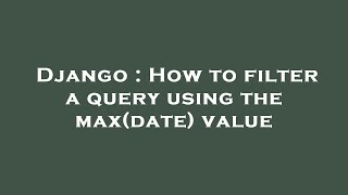 Django : How to filter a query using the max(date) value