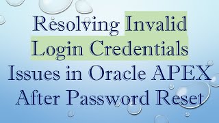 Resolving Invalid Login Credentials Issues in Oracle APEX After Password Reset