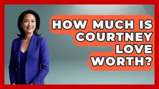 How Much Is Courtney Love Worth? - The Rich And Famous Files