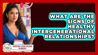 What Are the Signs of Healthy Intergenerational Relationships?