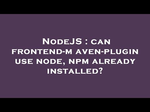 NodeJS : can frontend-maven-plugin use node, npm already installed?