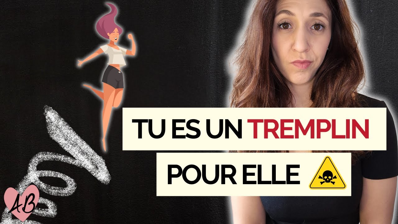 Tu n'es qu'un TREMPLIN pour elle : elle se sert de toi ...
