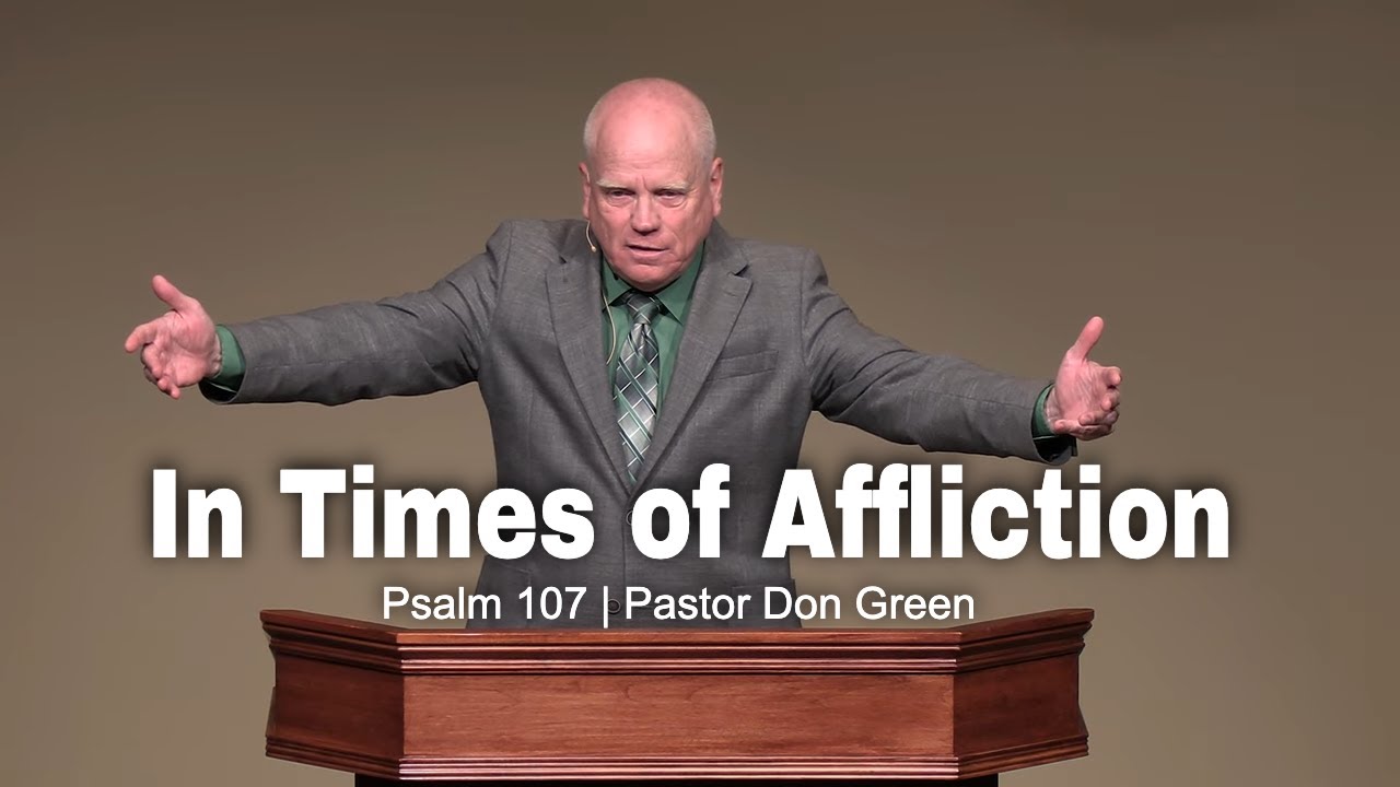 In Times of Affliction (Psalm 107) Pastor Don Green